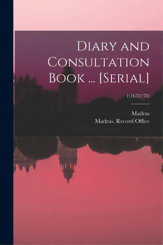 Diary And Consultation Book ... [serial]; 1(1672/78), De Madras (india Presidency). Editorial Legare Street Pr, Tapa Blanda En Inglés