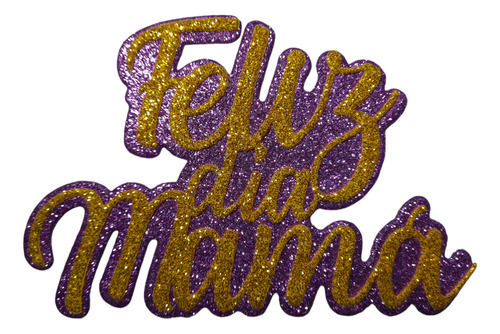 Figura Troquelada- Feliz Día Mamá - Goma Eva Glit (10utotal)