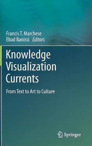 Knowledge Visualization Currents: From Text To Art To Culture, De Francis T. Marchese., Vol. 1. Editorial Springer London Ltd, Tapa Dura En Inglés