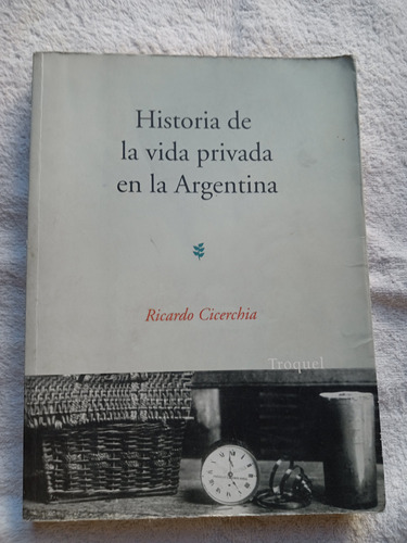 Historia De La Vida Privada En La  Argentina - R. Cicerchia 