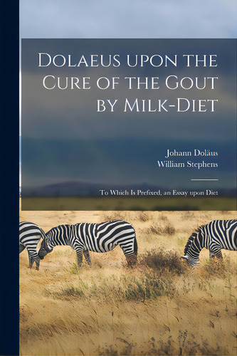 Dolaeus Upon The Cure Of The Gout By Milk-diet: To Which Is Prefixed, An Essay Upon Diet, De Doläus, Johann 1651-1707. Editorial Legare Street Pr, Tapa Blanda En Inglés