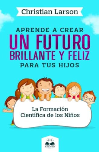 Libro: Aprende A Crear Un Futuro Brillante Y Feliz Para Tus