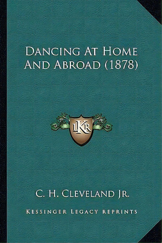 Dancing At Home And Abroad (1878), De Jr C H Cleveland. Editorial Kessinger Publishing, Tapa Blanda En Inglés