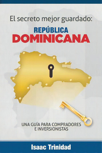 El Secreto Mejor Guardado: Dominicana: Una Guia Para Compradores E Inversionistas, De Trinidad, Isaac. Editorial Createspace, Tapa Blanda En Español