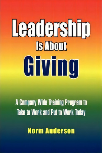 Leadership Is About Giving, De Norm Anderson. Editorial Xlibris, Tapa Blanda En Inglés