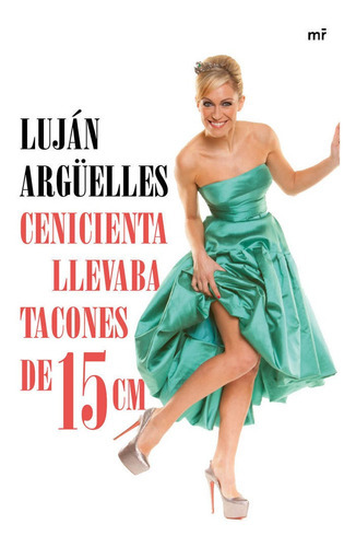 Cenicienta Llevaba Tacones De 15 Cm, De Argüelles, Luján. Editorial Ediciones Martinez Roca, Tapa Blanda En Español