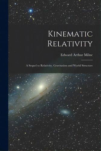 Kinematic Relativity; A Sequel To Relativity, Gravitation And World Structure, De Milne, Edward Arthur 1896-1950. Editorial Hassell Street Pr, Tapa Blanda En Inglés