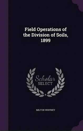 Field Operations Of The Division Of Soils, 1899, De Milton Whitney., Vol. 1. Editorial Palala Press, Tapa Dura En Inglés