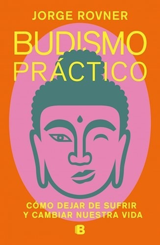 Budismo Practico - Como Dejar De Sufrir Y Cambiar Nuestra Vida, De Rovner, Jorge. Editorial Ediciones B, Tapa Blanda En Español, 2019