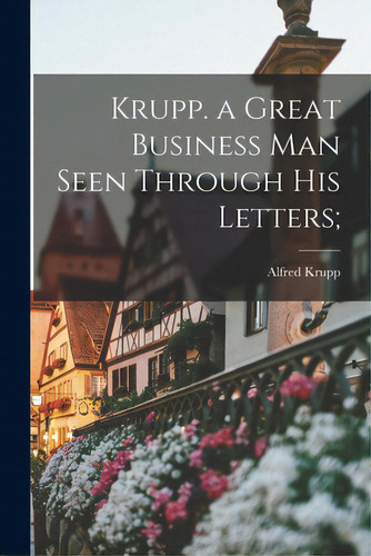 Krupp. A Great Business Man Seen Through His Letters;, De Krupp, Alfred 1842-1887. Editorial Hassell Street Pr, Tapa Blanda En Inglés