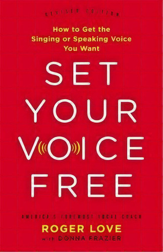 Set Your Voice Free (expanded Edition) : How To Get The Singing Or Speaking Voice You Want, De Roger Love. Editorial Little, Brown & Company, Tapa Dura En Inglés