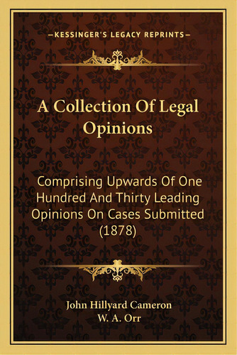 A Collection Of Legal Opinions: Comprising Upwards Of One Hundred And Thirty Leading Opinions On ..., De Cameron, John Hillyard. Editorial Kessinger Pub Llc, Tapa Blanda En Inglés