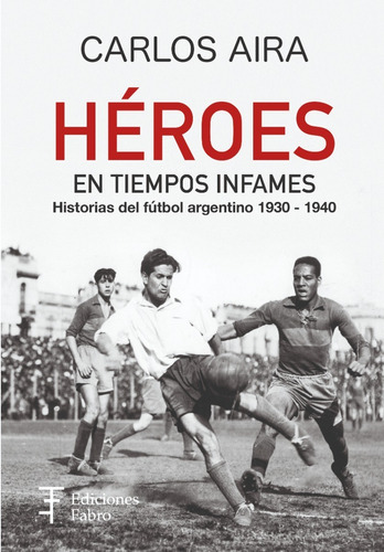 Héroes En Tiempos Infames. Historias Del Fútbol Argentino 1930-1940, De Carlos Aira. Editorial Ediciones Fabro, Tapa Blanda En Español, 2021