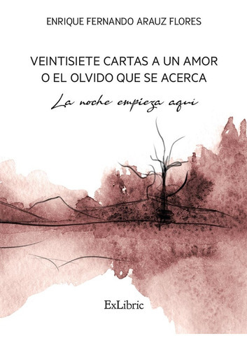 Veintisiete Cartas A Un Amor O El Olvido Que Se Acerca. La Noche Empieza Aquí, De Enrique Fernando Arauz Flores. Editorial Exlibric, Tapa Blanda En Español, 2023