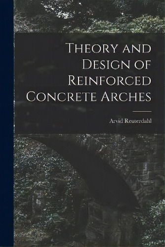 Theory And Design Of Reinforced Concrete Arches, De Arvid Reuterdahl. Editorial Creative Media Partners, Llc, Tapa Blanda En Inglés