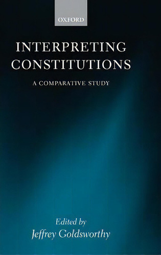 Interpreting Constitutions, De Professor Jeffrey Goldsworthy. Editorial Oxford University Press, Tapa Dura En Inglés