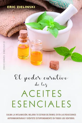 comprar El poder curativo de los aceites esenciales: Calma la inflamación, mejora tu estado de ánimo, evita las reacciones autoinmunitarias y siéntete estupendamente en todos los sentidos, de Zielinski, Eric.