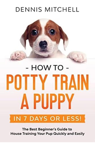 Libro: How To Potty Train A Puppy... In 7 Days Or Less!: The