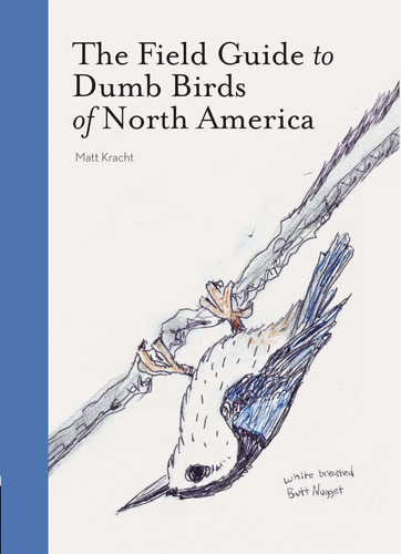 The Field Guide To Dumb Birds Of North America (bird Books, Books For Bird Lovers, Humor Books), De Matt Kracht. Editorial Chronicle Books, Tapa Blanda En Inglés, 2019