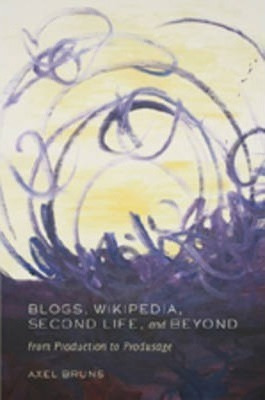 Blogs, Wikipedia, Second Life, And Beyond - Axel Bruns