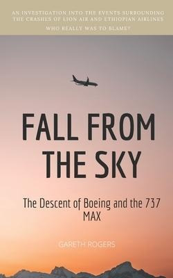 Fall From The Sky : The Descent Of Boeing And The 737 Max...