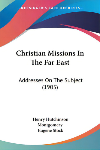 Christian Missions In The Far East: Addresses On The Subject (1905), De Montgomery, Henry Hutchinson., Vol. 1. Editorial Kessinger Pub Llc, Tapa Blanda En Inglés