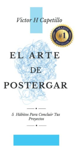 El Arte De Postergar: 5 Hábitos Para Concluir Tus Proyectos