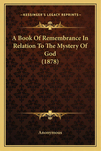 A Book Of Remembrance In Relation To The Mystery Of God (1878), De Anonymous. Editorial Kessinger Pub Llc, Tapa Blanda En Inglés