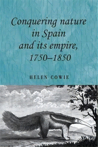 Conquering Nature In Spain And Its Empire, 1750-1850, De Helen Cowie. Editorial Manchester University Press, Tapa Dura En Inglés
