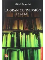 Comprar La Gran Conversión Digital: La Gran Conversión Digital, De Milad Doueihi. Editorial Fondo De Cultura Económica, Tapa Blanda, Edición 1 En Español, 2010