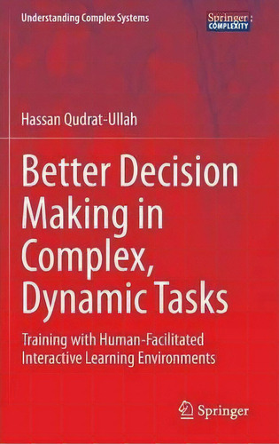 Better Decision Making In Complex, Dynamic Tasks : Training With Human-facilitated Interactive Le..., De Hassan Qudrat-ullah. Editorial Springer International Publishing Ag, Tapa Dura En Inglés