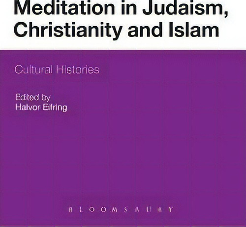 Meditation In Judaism, Christianity And Islam: Cultural Histories, De Halvor Eifring., Vol. 1. Editorial Continuum Publishing Corporation, Tapa Dura En Inglés