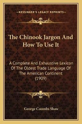 The Chinook Jargon And How To Use It : A Complete And Exh...