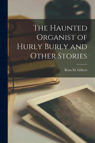 The Haunted Organist Of Hurly Burly And Other Stories, De Gilbert, Rosa M. (rosa Mulholland) 1.., Vol. 1. Editorial Legare Street Pr, Tapa Blanda En Inglés