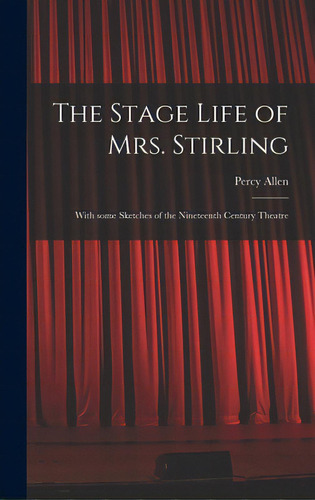 The Stage Life Of Mrs. Stirling: With Some Sketches Of The Nineteenth Century Theatre, De Allen, Percy 1872-. Editorial Legare Street Pr, Tapa Dura En Inglés