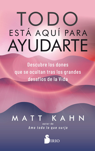 Todo está aquí para ayudarte: Descubre los dones que se ocultan tras los grandes desafíos de la vida, de Kahn, Matt. Editorial Sirio, tapa blanda en español, 2021