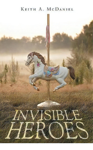 Invisible Heroes, de Keith A McDaniel. Editorial Christian Faith Publishing Inc, tapa blanda en inglés