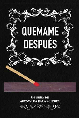 Quemame Despues: Un Libro De Autoayuda Para Mujeres