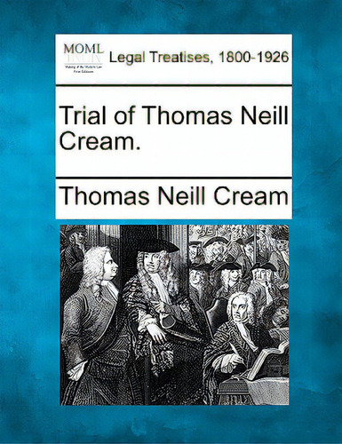 Trial Of Thomas Neill Cream., De Cream, Thomas Neill. Legal Treatises, 1800-1926, Vol. 1. Editorial Gale Making Of Modern Law, Tapa Blanda En Inglés