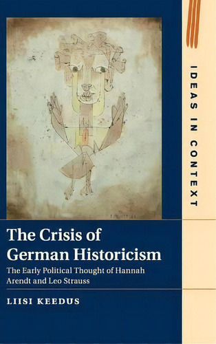 The Crisis Of German Historicism : The Early Political Thought Of Hannah Arendt And Leo Strauss, De Liisi Keedus. Ideas In Context, Vol. 1. Editorial Cambridge University Press, Tapa Dura En Inglés