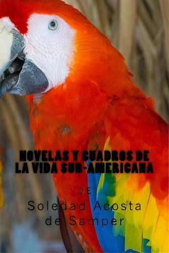 Novelas Y Cuadros De La Vida Sur-americana, De Soledad Acosta De Samper. Editorial Createspace Independent Publishing Platform, Tapa Blanda En Español