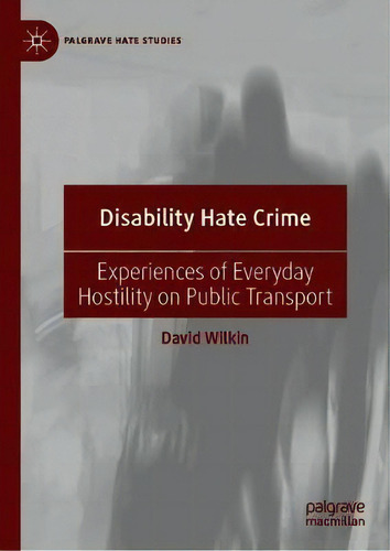 Disability Hate Crime : Experiences Of Everyday Hostility On Public Transport, De David Wilkin. Palgrave Hate Studies, Vol. 1. Editorial Springer Nature Switzerland Ag, Tapa Dura En Inglés