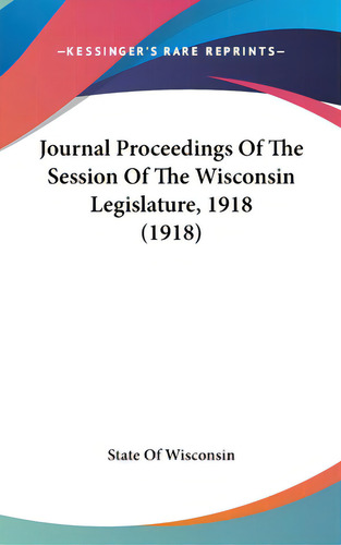 Journal Proceedings Of The Session Of The Wisconsin Legislature, 1918 (1918), De State Of Wisconsin. Editorial Kessinger Pub Llc, Tapa Dura En Inglés