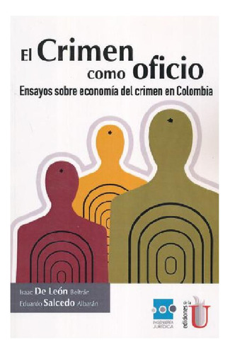 El crimen como oficio, ensayos sobre economía del crimen en Colombia, de ISAAC DE LEON BELTRAN. Editorial Ediciones de la U, tapa blanda en español, 2014