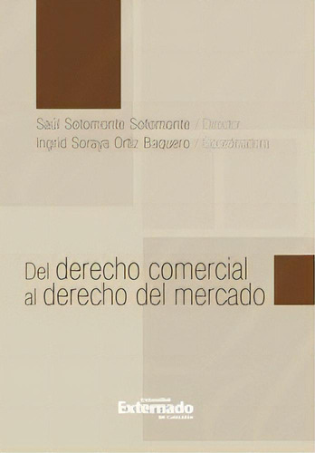 Del derecho comercial al derecho del mercado, de Saúl Sotomonte, Ingrid Soraya Ortiz. Serie 9587720792, vol. 1. Editorial U. Externado de Colombia, tapa blanda, edición 2013 en español, 2013