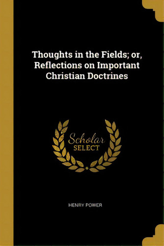 Thoughts In The Fields; Or, Reflections On Important Christian Doctrines, De Power, Henry. Editorial Wentworth Pr, Tapa Blanda En Inglés