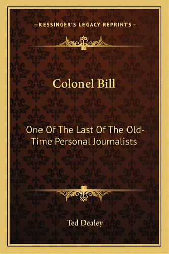 Colonel Bill: One Of The Last Of The Old-time Personal Journalists, De Dealey, Ted. Editorial Kessinger Pub Llc, Tapa Blanda En Inglés