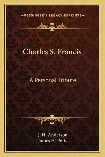 Charles S. Francis: A Personal Tribute, De Anderson, J. H.. Editorial Kessinger Pub Llc, Tapa Blanda En Inglés