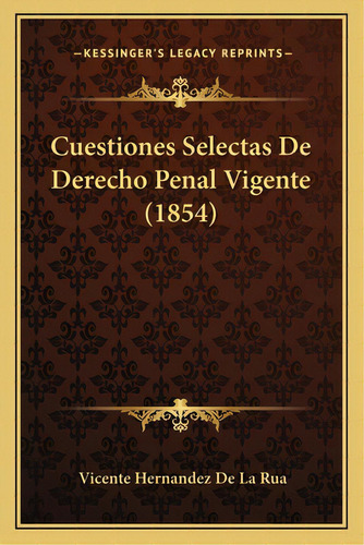 Cuestiones Selectas De Derecho Penal Vigente (1854), De De La Rua, Vicente Hernandez. Editorial Kessinger Pub Llc, Tapa Blanda En Español