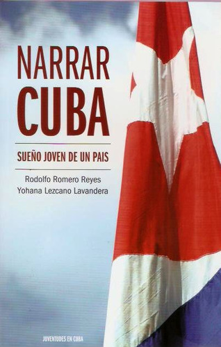 Narrar Cuba: Sueño Joven De Un País, De Yohana Lezcano Lavandera, Rodolfo Romero Reyes. Serie N/a, Vol. Volumen Unico. Editorial Ocean Sur, Tapa Blanda, Edición 1 En Español, 2019